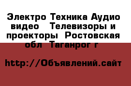 Электро-Техника Аудио-видео - Телевизоры и проекторы. Ростовская обл.,Таганрог г.